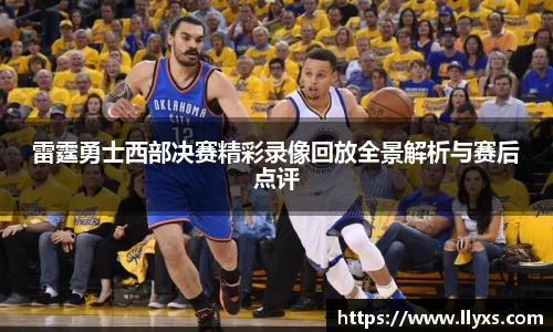 雷霆勇士西部决赛精彩录像回放全景解析与赛后点评