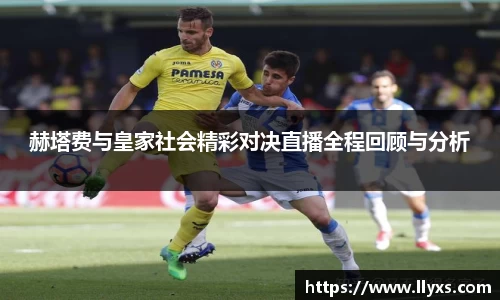 赫塔费与皇家社会精彩对决直播全程回顾与分析