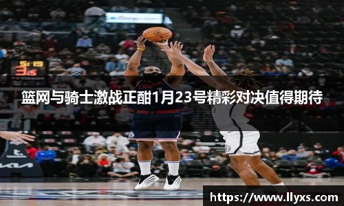篮网与骑士激战正酣1月23号精彩对决值得期待